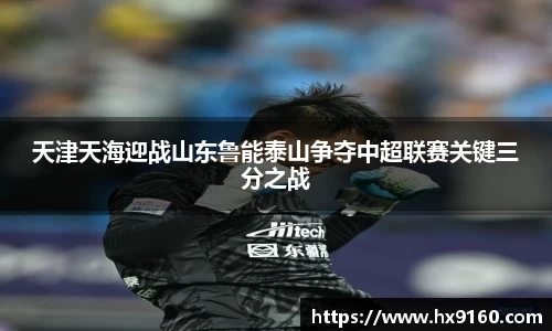 天津天海迎战山东鲁能泰山争夺中超联赛关键三分之战