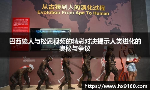 ⽜⼋体育巴西猿人与松恩视频的精彩对决揭示人类进化的奥秘与争议