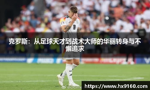 ⽜⼋体育克罗斯：从足球天才到战术大师的华丽转身与不懈追求